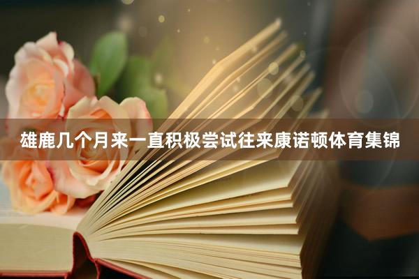 雄鹿几个月来一直积极尝试往来康诺顿体育集锦