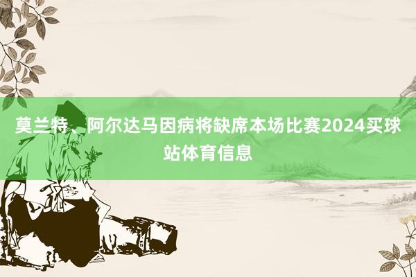 莫兰特、阿尔达马因病将缺席本场比赛2024买球站体育信息