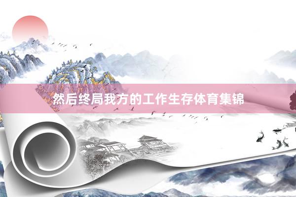 然后终局我方的工作生存体育集锦