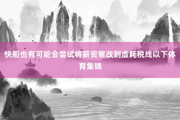 快船也有可能会尝试将薪资窜改到虚耗税线以下体育集锦