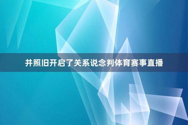 并照旧开启了关系说念判体育赛事直播