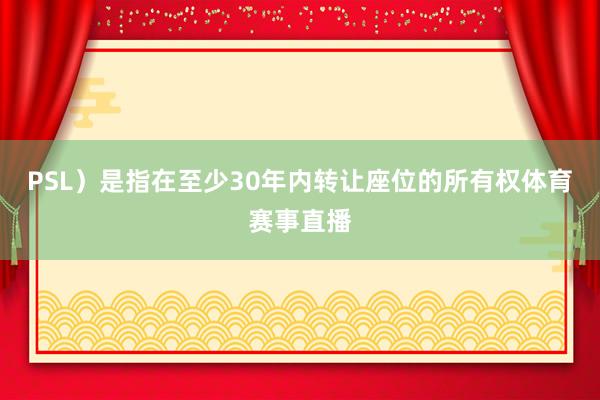 PSL）是指在至少30年内转让座位的所有权体育赛事直播