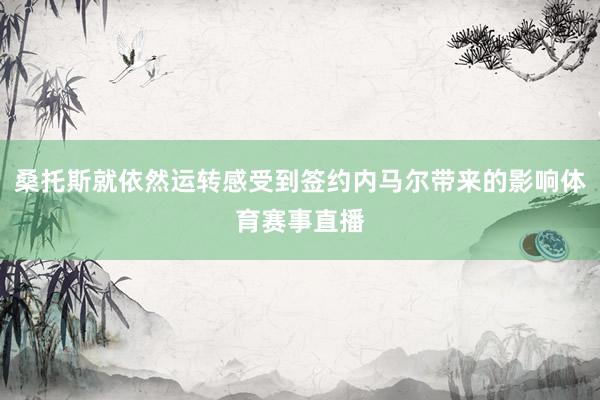 桑托斯就依然运转感受到签约内马尔带来的影响体育赛事直播