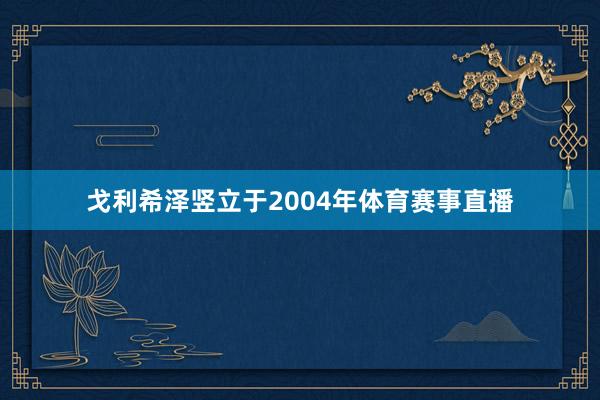 戈利希泽竖立于2004年体育赛事直播