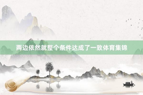 两边依然就整个条件达成了一致体育集锦