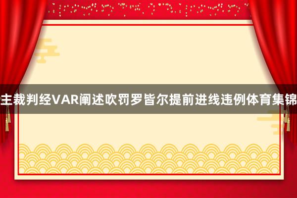 主裁判经VAR阐述吹罚罗皆尔提前进线违例体育集锦