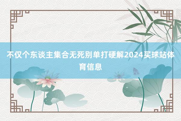 不仅个东谈主集合无死别单打硬解2024买球站体育信息