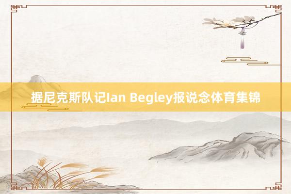 据尼克斯队记Ian Begley报说念体育集锦