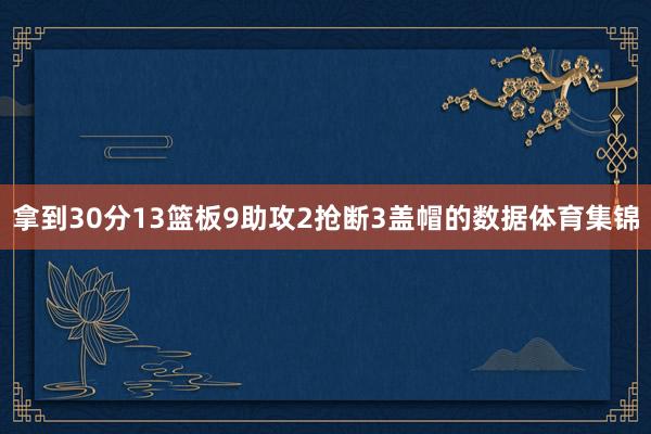 拿到30分13篮板9助攻2抢断3盖帽的数据体育集锦