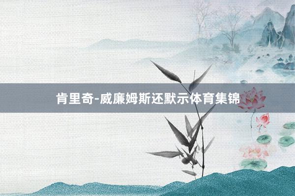 肯里奇-威廉姆斯还默示体育集锦