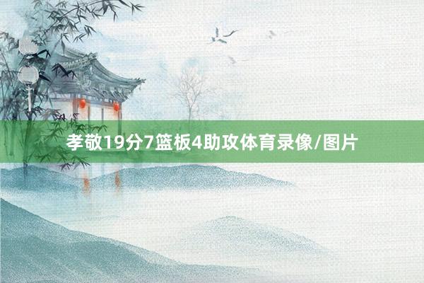 孝敬19分7篮板4助攻体育录像/图片
