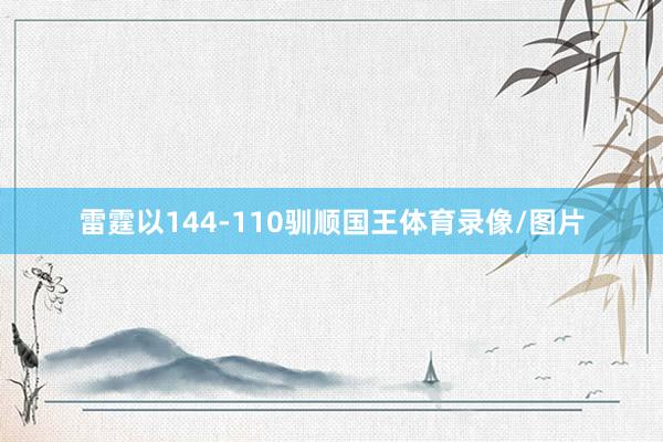 雷霆以144-110驯顺国王体育录像/图片