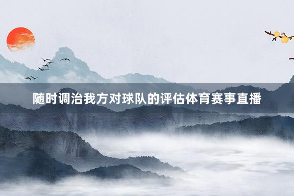 随时调治我方对球队的评估体育赛事直播
