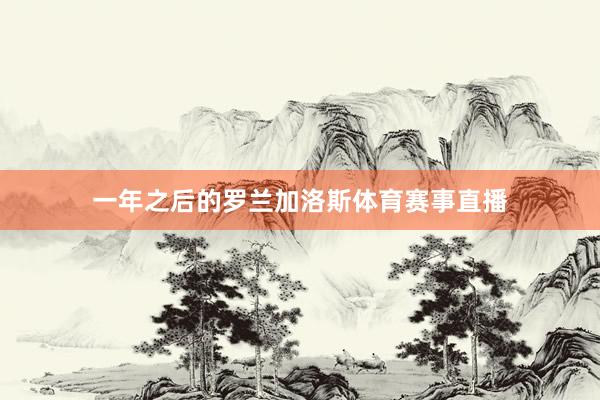 一年之后的罗兰加洛斯体育赛事直播
