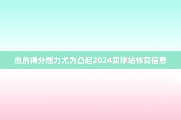 他的得分能力尤为凸起2024买球站体育信息