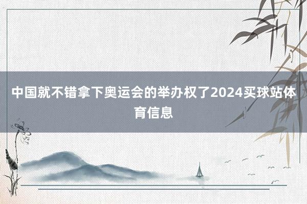 中国就不错拿下奥运会的举办权了2024买球站体育信息
