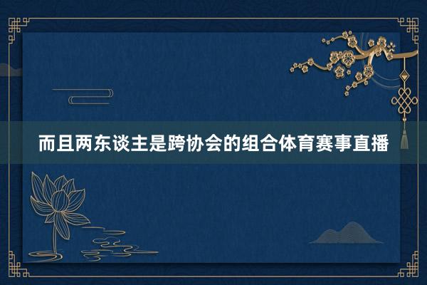 而且两东谈主是跨协会的组合体育赛事直播
