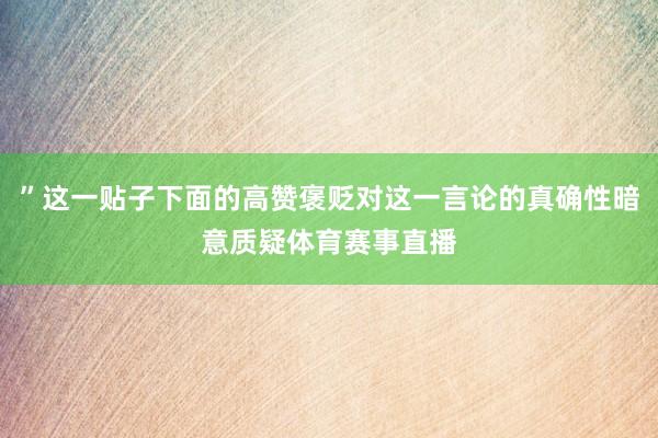 ”这一贴子下面的高赞褒贬对这一言论的真确性暗意质疑体育赛事直播