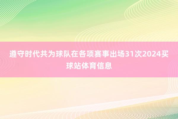 遵守时代共为球队在各项赛事出场31次2024买球站体育信息