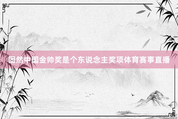 固然中国金帅奖是个东说念主奖项体育赛事直播
