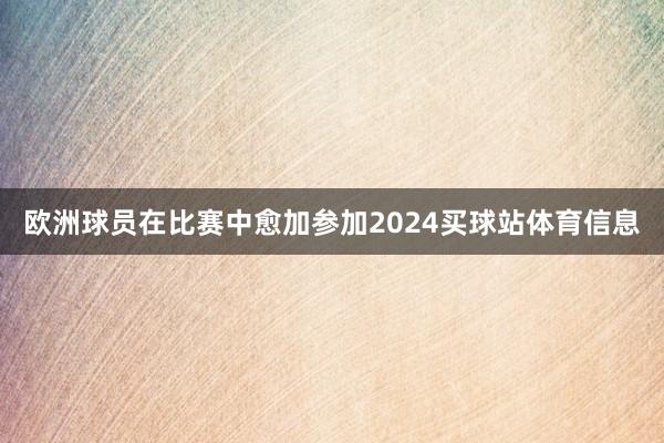 欧洲球员在比赛中愈加参加2024买球站体育信息