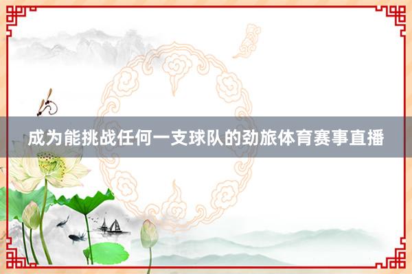 成为能挑战任何一支球队的劲旅体育赛事直播