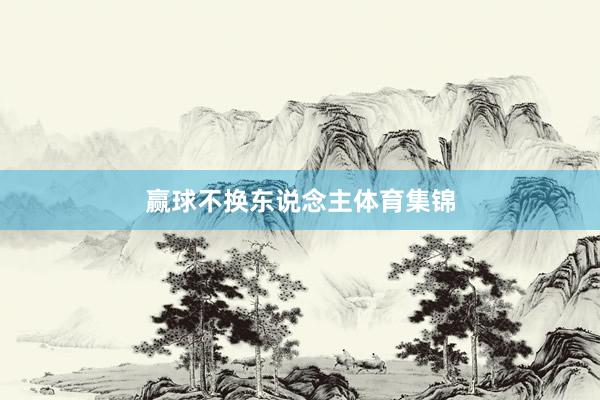 赢球不换东说念主体育集锦