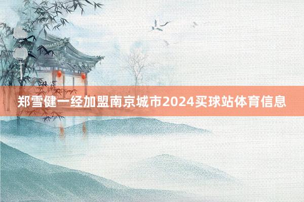 郑雪健一经加盟南京城市2024买球站体育信息