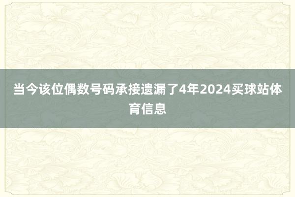 当今该位偶数号码承接遗漏了4年2024买球站体育信息