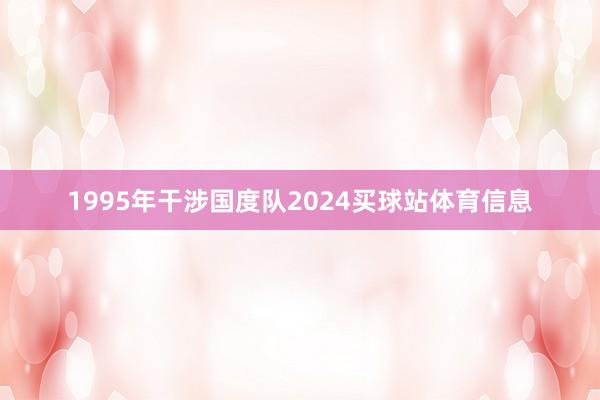 1995年干涉国度队2024买球站体育信息