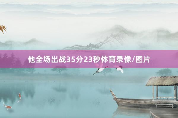 他全场出战35分23秒体育录像/图片