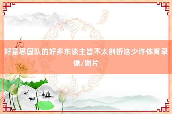 好意思国队的好多东谈主皆不太剖析这少许体育录像/图片