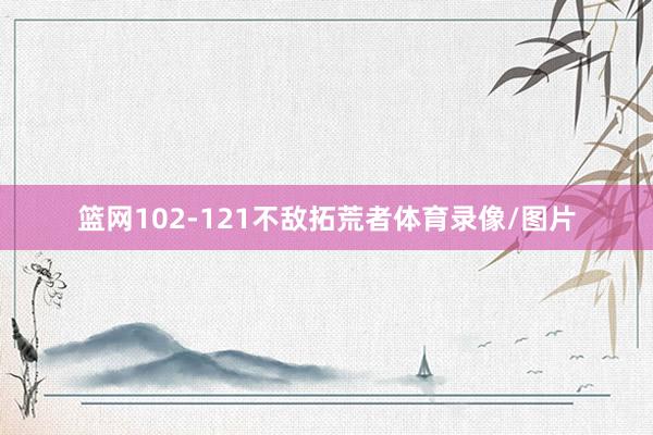 篮网102-121不敌拓荒者体育录像/图片