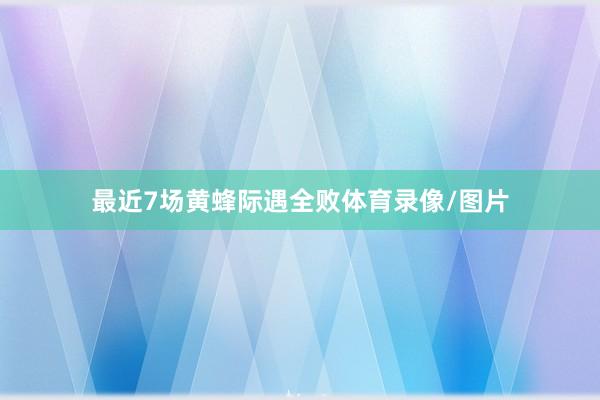 最近7场黄蜂际遇全败体育录像/图片