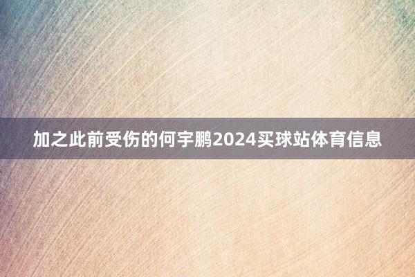 加之此前受伤的何宇鹏2024买球站体育信息