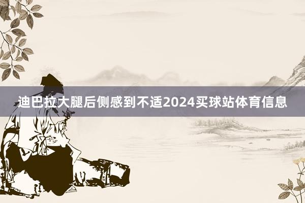 迪巴拉大腿后侧感到不适2024买球站体育信息