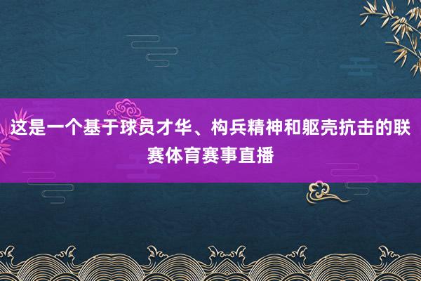 这是一个基于球员才华、构兵精神和躯壳抗击的联赛体育赛事直播