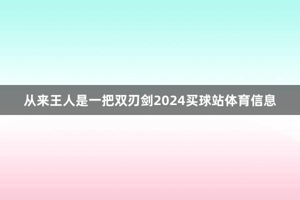 从来王人是一把双刃剑2024买球站体育信息