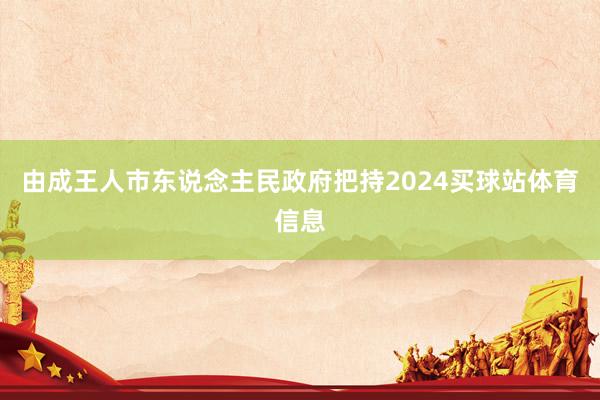 由成王人市东说念主民政府把持2024买球站体育信息