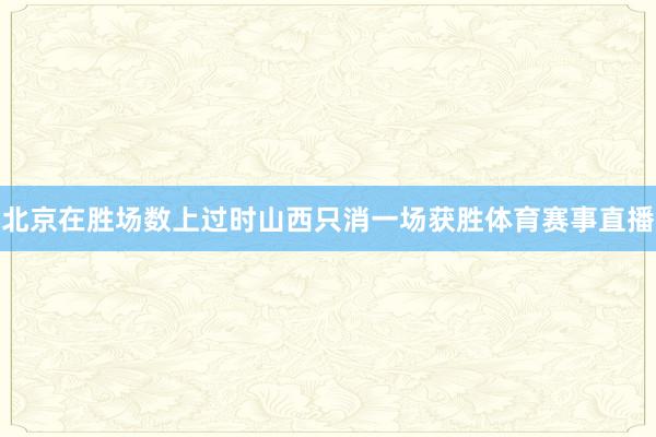 北京在胜场数上过时山西只消一场获胜体育赛事直播