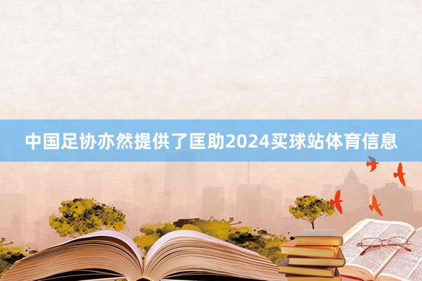 中国足协亦然提供了匡助2024买球站体育信息