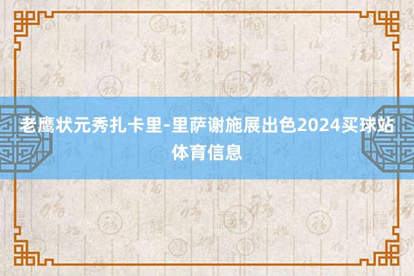 老鹰状元秀扎卡里-里萨谢施展出色2024买球站体育信息