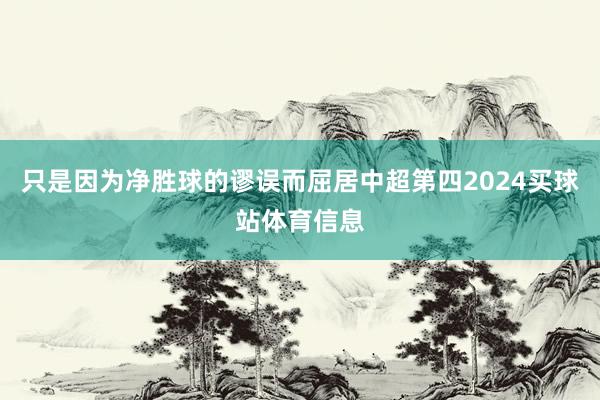 只是因为净胜球的谬误而屈居中超第四2024买球站体育信息